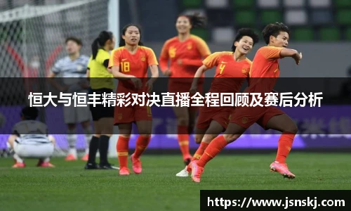 恒大与恒丰精彩对决直播全程回顾及赛后分析